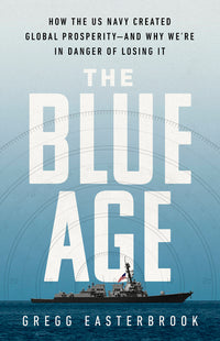 Blue Age: How the US Navy Created Global Prosperity--And Why We're in Danger of Losing It