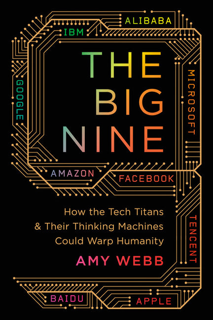 Big Nine: How the Tech Titans and Their Thinking Machines Could Warp Humanity