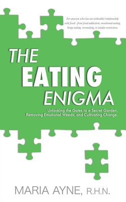 Eating Enigma: Unlocking the Gates to a Secret Garden, Removing Emotional Weeds, and Cultivating Change