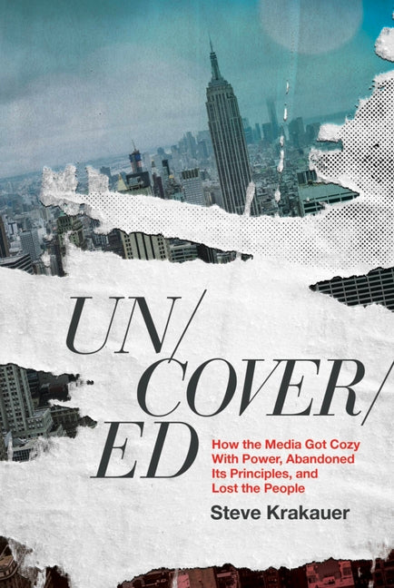 Uncovered: How the Media Got Cozy with Power, Abandoned Its Principles, and Lost the People