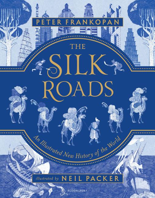 Silk Roads: The Extraordinary History That Created Your World - Illustrated Edition