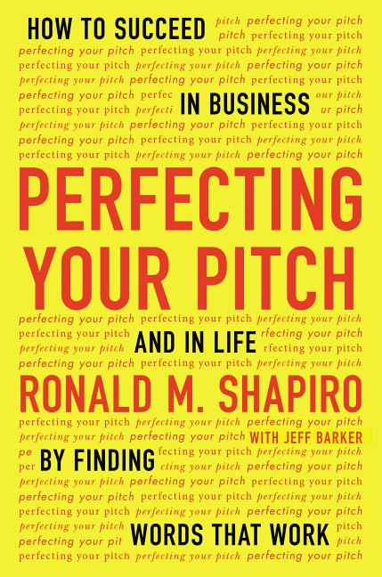 Perfecting Your Pitch: How to Succeed in Business and in Life by Finding Words That Work