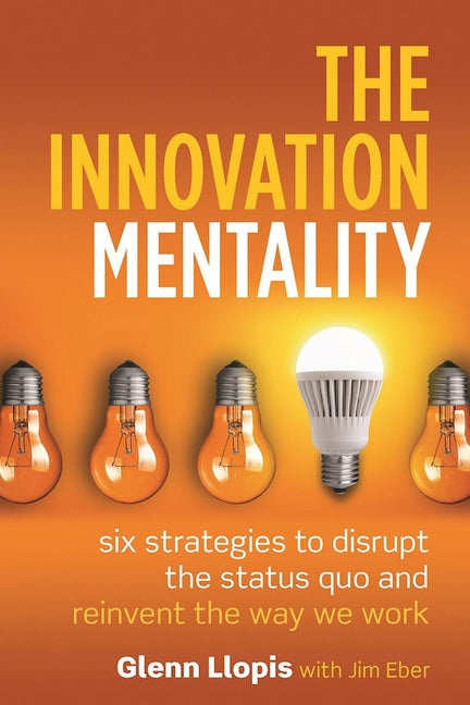 Innovation Mentality: Six Strategies to Disrupt the Status Quo and Reinvent the Way We Work