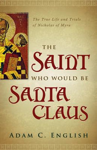 Saint Who Would Be Santa Claus: The True Life and Trials of Nicholas of Myra