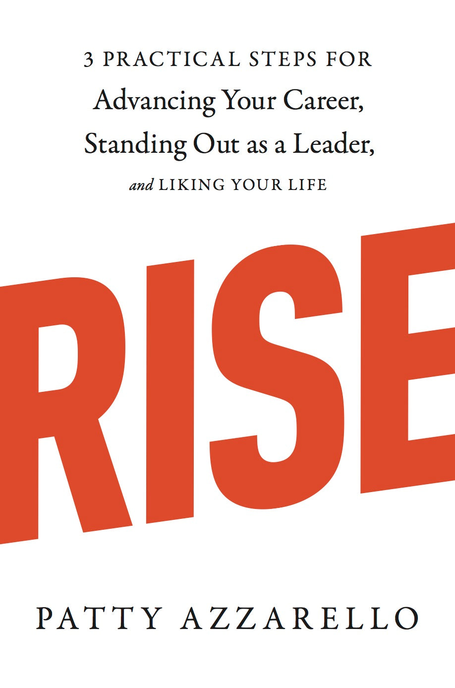 Rise: 3 Practical Steps for Advancing Your Career, Standing Out as a Leader, and Liking Your Life (Ten Speed)
