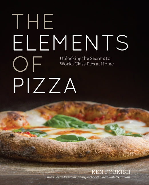Elements of Pizza: Unlocking the Secrets to World-Class Pies at Home [A Cookbook]