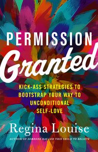 Permission Granted: Kick-Ass Strategies to Bootstrap Your Way to Unconditional Self-Love