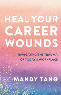Heal Your Career Wounds: Navigating the Trauma of Today's Workplace