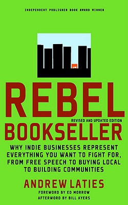 Rebel Bookseller: Why Indie Bookstores Represent Everything You Want to Fight for from Free Speechto Buying Local to Building Communities (Revised, Up