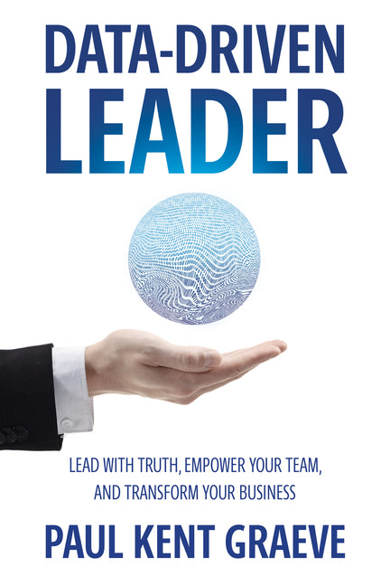 Data-Driven Leader: Lead with Truth, Empower Your Team, and Transform Your Business