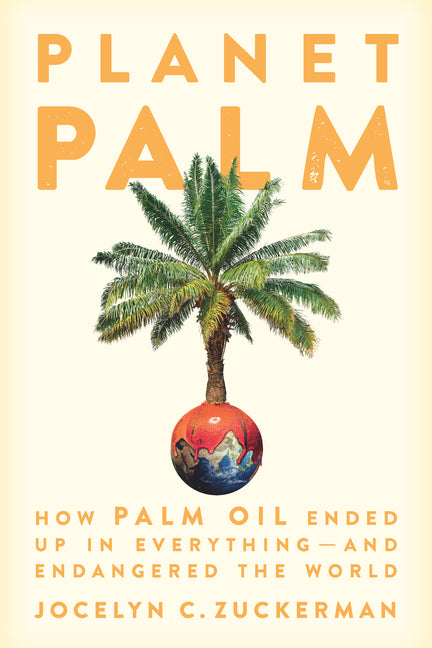 Planet Palm: How Palm Oil Ended Up in Everything--And Endangered the World