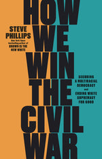 How We Win the Civil War: Securing a Multiracial Democracy and Ending White Supremacy for Good