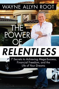 Power of Relentless: 7 Secrets to Achieving Mega-Success, Financial Freedom, and the Life of Your Dreams