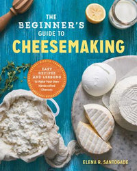 Beginner's Guide to Cheese Making: Easy Recipes and Lessons to Make Your Own Handcrafted Cheeses