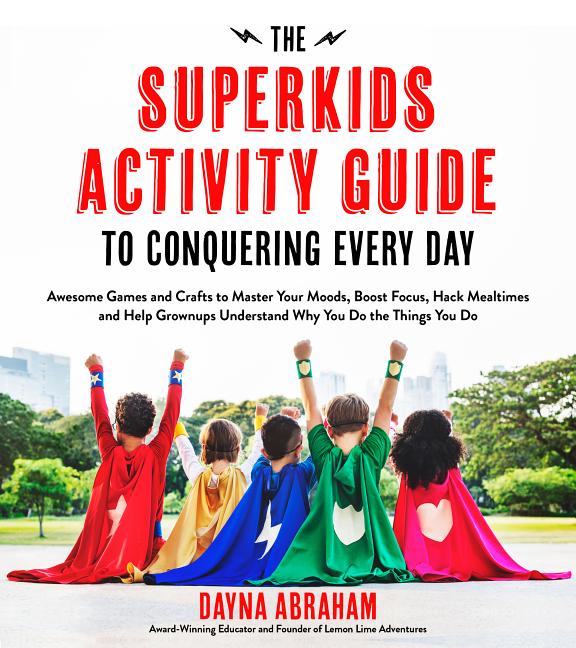 Superkids Activity Guide to Conquering Every Day: Awesome Games and Crafts to Master Your Moods, Boost Focus, Hack Mealtimes and Help Grownups Underst