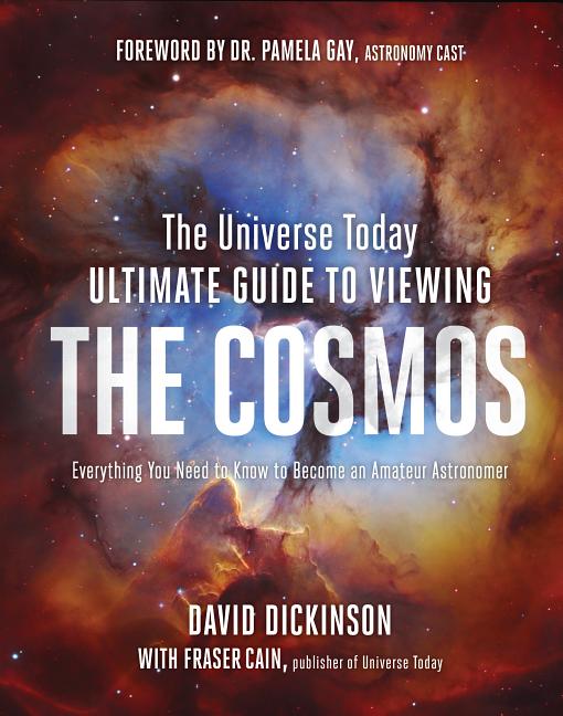 Universe Today Ultimate Guide to Viewing the Cosmos: Everything You Need to Know to Become an Amateur Astronomer