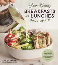 Clean-Eating Breakfasts and Lunches Made Simple: 75 Flavorful and Nutritious Recipes That Ditch Processed Ingredients