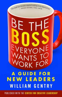 Be the Boss Everyone Wants to Work for: A Guide for New Leaders