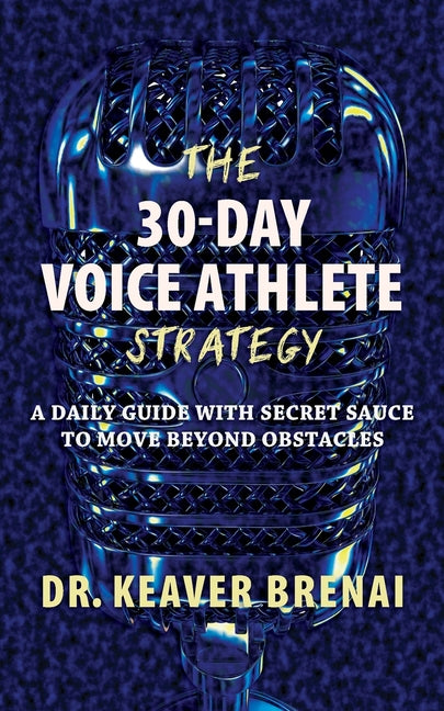 The 30-Day Voice Athlete Strategy: A Daily Guide with Secret Sauce to Move Beyond Obstacles