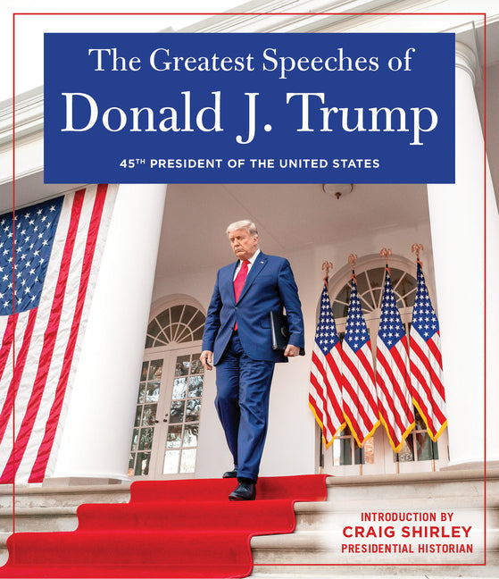 Greatest Speeches of Donald J. Trump: 45th President of the United States of America with an Introduction by Presidential Historian Craig Shirley