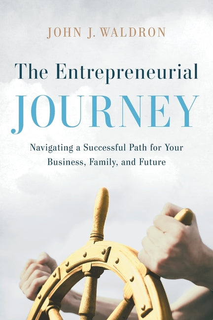 The Entrepreneurial Journey: Navigating a Successful Path for Your Business, Family, and Future