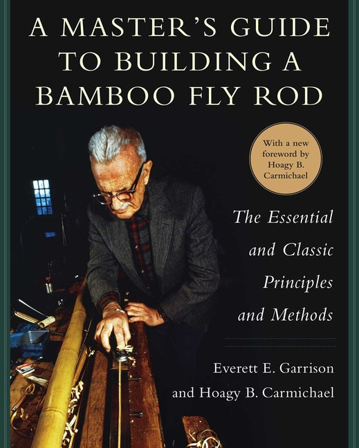 Master's Guide to Building a Bamboo Fly Rod: The Essential and Classic Principles and Methods