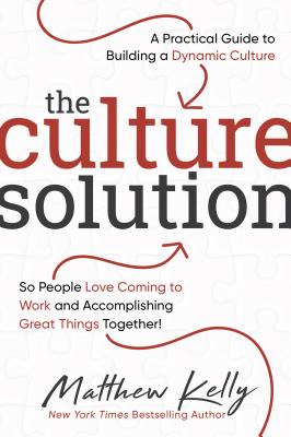 Culture Solution: A Practical Guide to Building a Dynamic Culture So People Love Coming to Work and Accomplishing Great Things Together