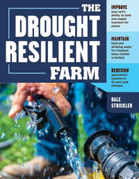 Drought-Resilient Farm: Improve Your Soil's Ability to Hold and Supply Moisture for Plants; Maintain Feed and Drinking Water for Livestock When Rainfa