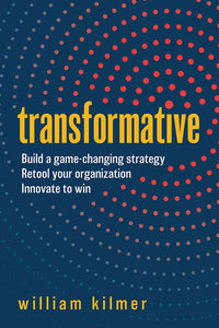Transformative: Build a Game-Changing Strategy, Retool Your Organization, and Innovate to Win