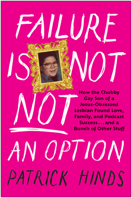 Failure Is Not Not an Option: How the Chubby Gay Son of a Jesus-Obsessed Lesbian Found Love, Family, and Podcast Success . . . and a Bunch of Other St