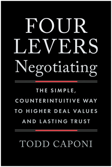 Four Levers Negotiating: The Simple, Counterintuitive Way to Higher Deal Values and Lasting Trust