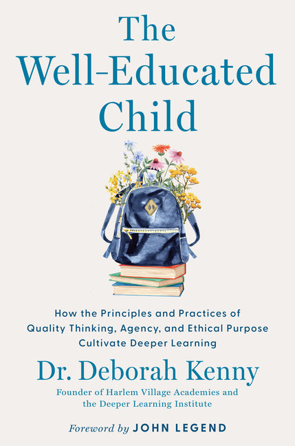 Well-Educated Child: How the Principles and Practices of Quality Thinking, Agency, and Ethical Purpose Cultivate Deeper Learning