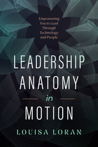 Leadership Anatomy in Motion: Empowering You to Lead Through Technology and People
