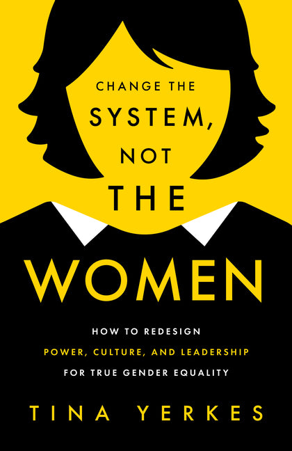 Change the System, Not the Women: How to Redesign Power, Culture, and Leadership for True Gender Equity