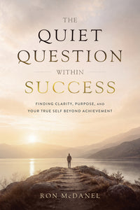 The Quiet Question Within Success: Finding Clarity, Purpose, and Your True Self Beyond Achievement