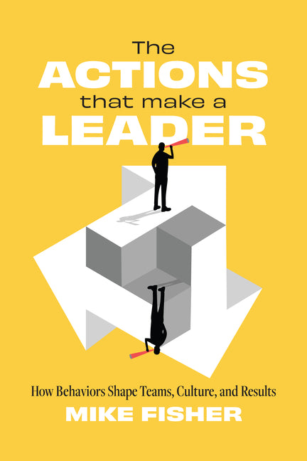 The Actions That Make a Leader: How Behaviors Shape Teams, Culture, and Results