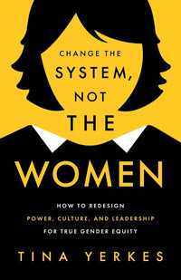 Change the System, Not the Women: How to Redesign Power, Culture, and Leadership for True Gender Equity