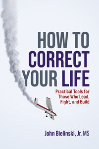 How to Correct Your Life: Practical Tools for Those Who Lead, Fight, and Build