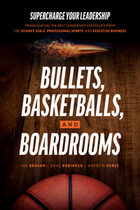 Bullets, Basketballs, and Boardrooms: Supercharge Your Leadership: Triangulating the Best Leadership Strategies from the US Navy Seals, Professional S