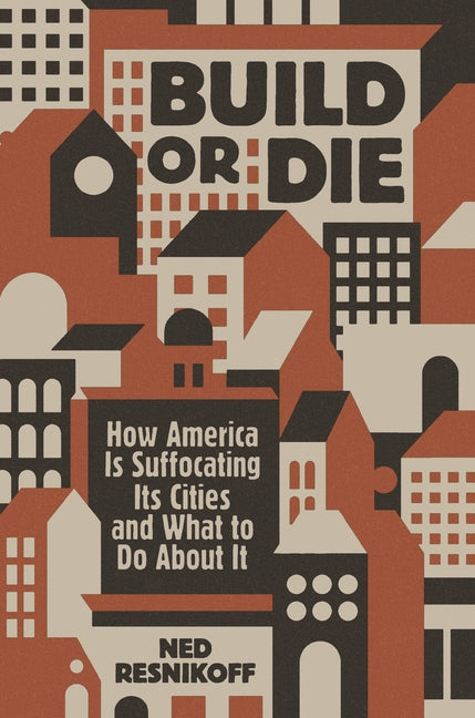 Build or Die: How America Is Suffocating Its Cities and What to Do about It