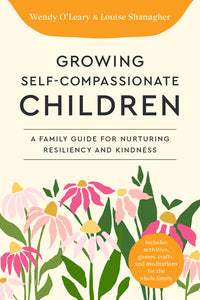 Growing Self-Compassionate Children: A Family Guide for Nurturing Resiliency and Kindness