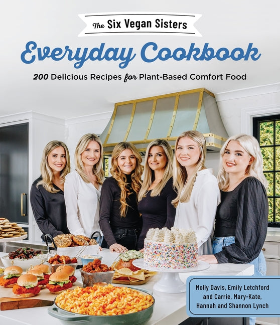 Six Vegan Sisters Everyday Cookbook: 200 Delicious Recipes for Plant-Based Comfort Food