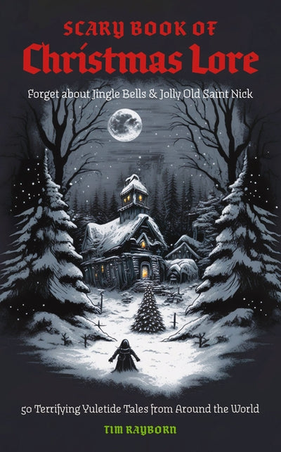 Scary Book of Christmas Lore: 50 Terrifying Yuletide Tales from Around the World