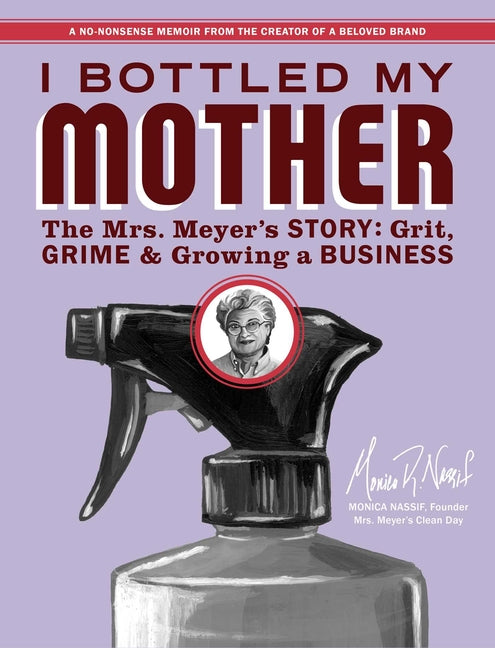 I Bottled My Mother: Grit, Grime & Growing a Business. the Mrs. Meyer's Story