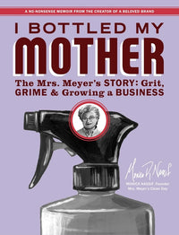 I Bottled My Mother: Grit, Grime & Growing a Business. the Mrs. Meyer's Story