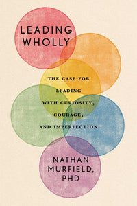 Leading Wholly: The Case for Leading with Curiosity, Courage, and Imperfection