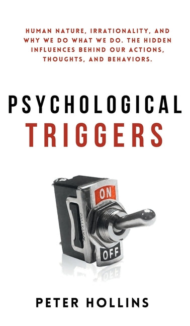 Psychological Triggers: Human Nature, Irrationality, and Why We Do What We Do. The Hidden Influences Behind Our Actions, Thoughts, and Behaviors.