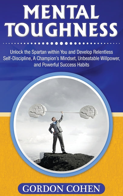 Mental Toughness: Unlock the Spartan within You and Develop Relentless Self-Discipline, A Champion's Mindset, Unbeatable Willpower, and