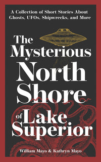 Mysterious North Shore of Lake Superior: A Collection of Short Stories about Ghosts, Ufos, Shipwrecks, and More (Revised)