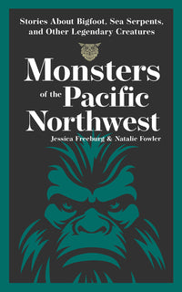Monsters of the Pacific Northwest: Stories about Bigfoot, Sea Serpents, and Other Legendary Creatures